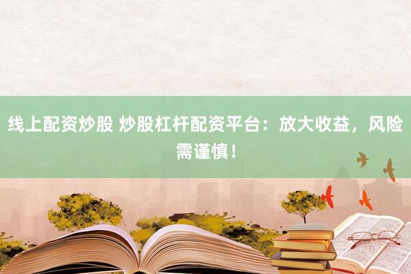 线上配资炒股 炒股杠杆配资平台：放大收益，风险需谨慎！