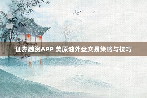 证券融资APP 美原油外盘交易策略与技巧