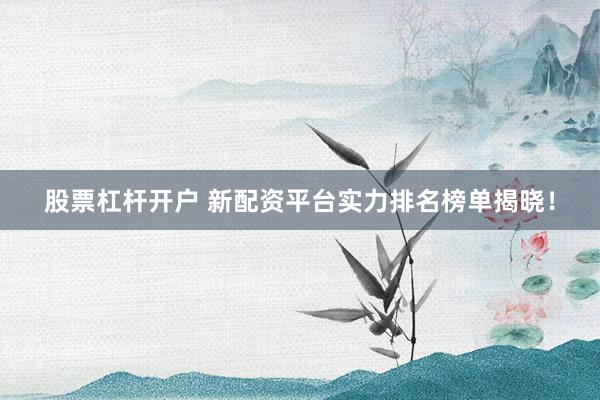 股票杠杆开户 新配资平台实力排名榜单揭晓!
