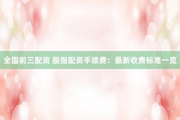全国前三配资 股指配资手续费:最新收费标准一览