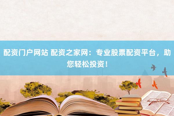 配资门户网站 配资之家网:专业股票配资平台,助您轻松投资!