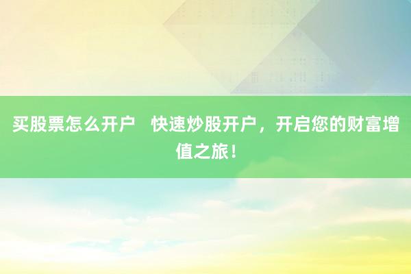 买股票怎么开户   快速炒股开户，开启您的财富增值之旅！