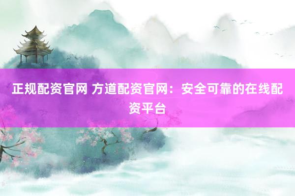 正规配资官网 方道配资官网：安全可靠的在线配资平台