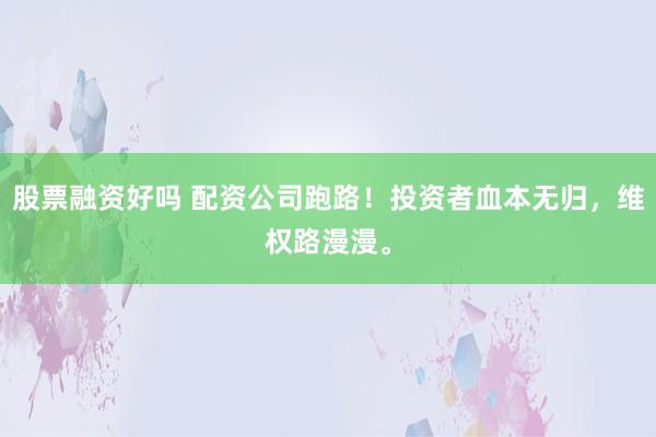 股票融资好吗 配资公司跑路！投资者血本无归，维权路漫漫。