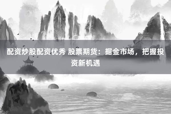 配资炒股配资优秀 股票期货:掘金市场,把握投资新机遇