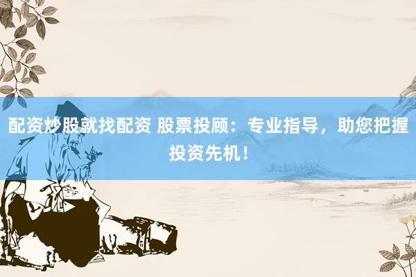 配资炒股就找配资 股票投顾：专业指导，助您把握投资先机！