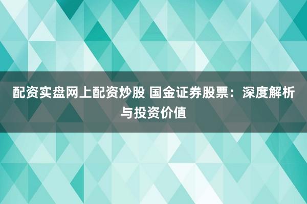 配资实盘网上配资炒股 国金证券股票：深度解析与投资价值