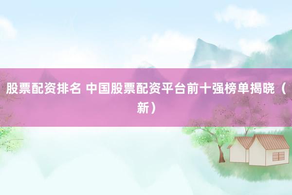 股票配资排名 中国股票配资平台前十强榜单揭晓（新）