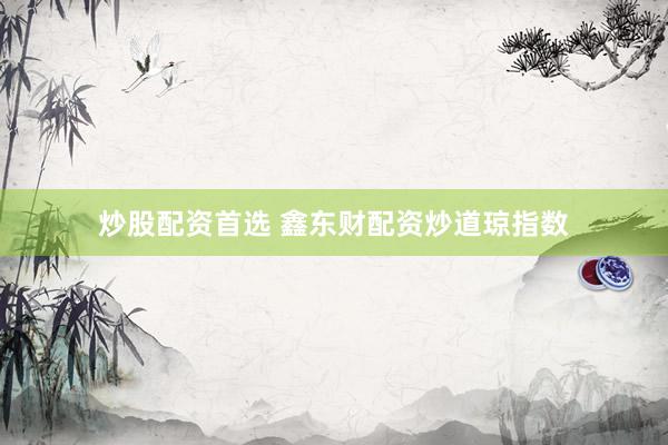炒股配资首选 鑫东财配资炒道琼指数