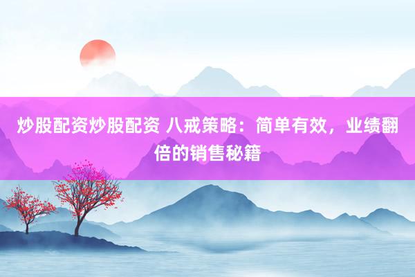 炒股配资炒股配资 八戒策略：简单有效，业绩翻倍的销售秘籍
