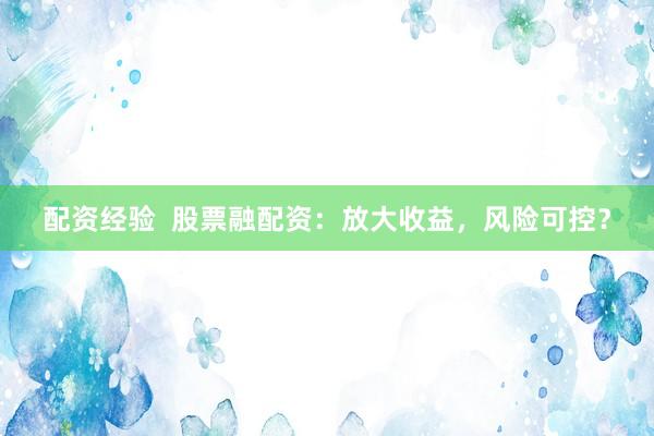 配资经验  股票融配资：放大收益，风险可控？
