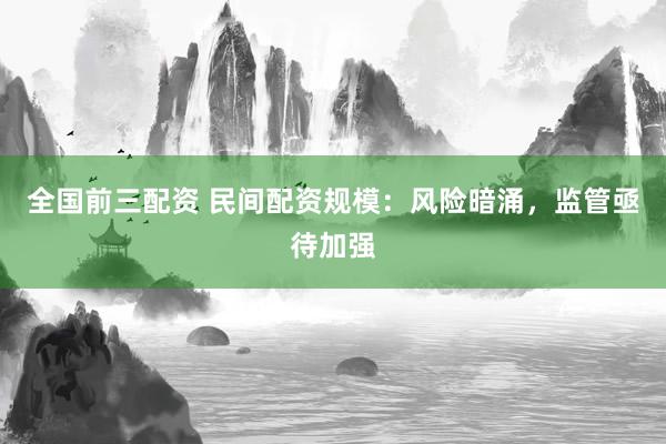 全国前三配资 民间配资规模：风险暗涌，监管亟待加强