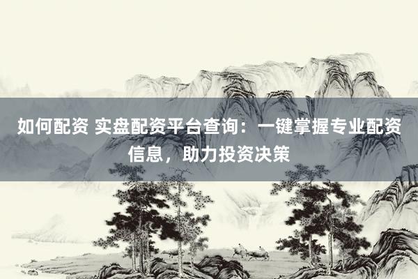 如何配资 实盘配资平台查询：一键掌握专业配资信息，助力投资决策