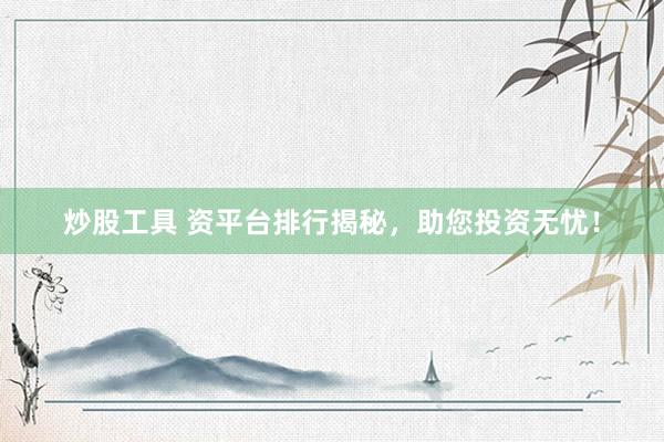 炒股工具 资平台排行揭秘，助您投资无忧！