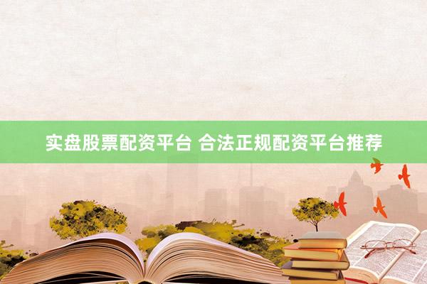 实盘股票配资平台 合法正规配资平台推荐
